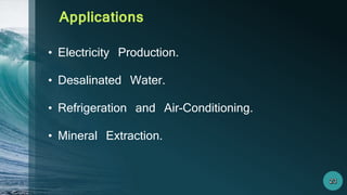 • Electricity Production.
• Desalinated Water.
• Refrigeration and Air-Conditioning.
• Mineral Extraction.
Applications
 