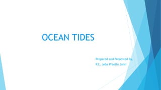 OCEAN TIDES
Prepared and Presented by,
P.C. Jeba Preethi Jansi
 