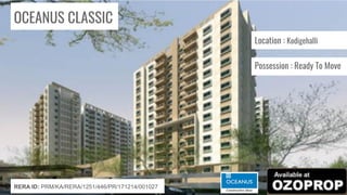 OCEANUS CLASSIC
Location : Kodigehalli
Possession : Ready To Move
RERA ID: PRM/KA/RERA/1251/446/PR/171214/001027
 