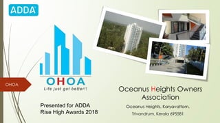 Oceanus Heights Owners
Association
Oceanus Heights, Karyavattom,
Trivandrum, Kerala 695581
OHOA
Presented for ADDA
Rise High Awards 2018
 