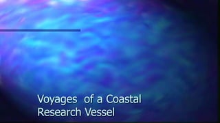 Voyages of a Coastal
Research Vessel
 
