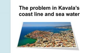 The problem in Kavala’s
coast line and sea water
 