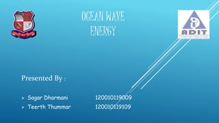 OCEAN WAVE
ENERGY
Presented By :
 Sagar Dharmani 120010119009
 Teerth Thummar 120010119109
 