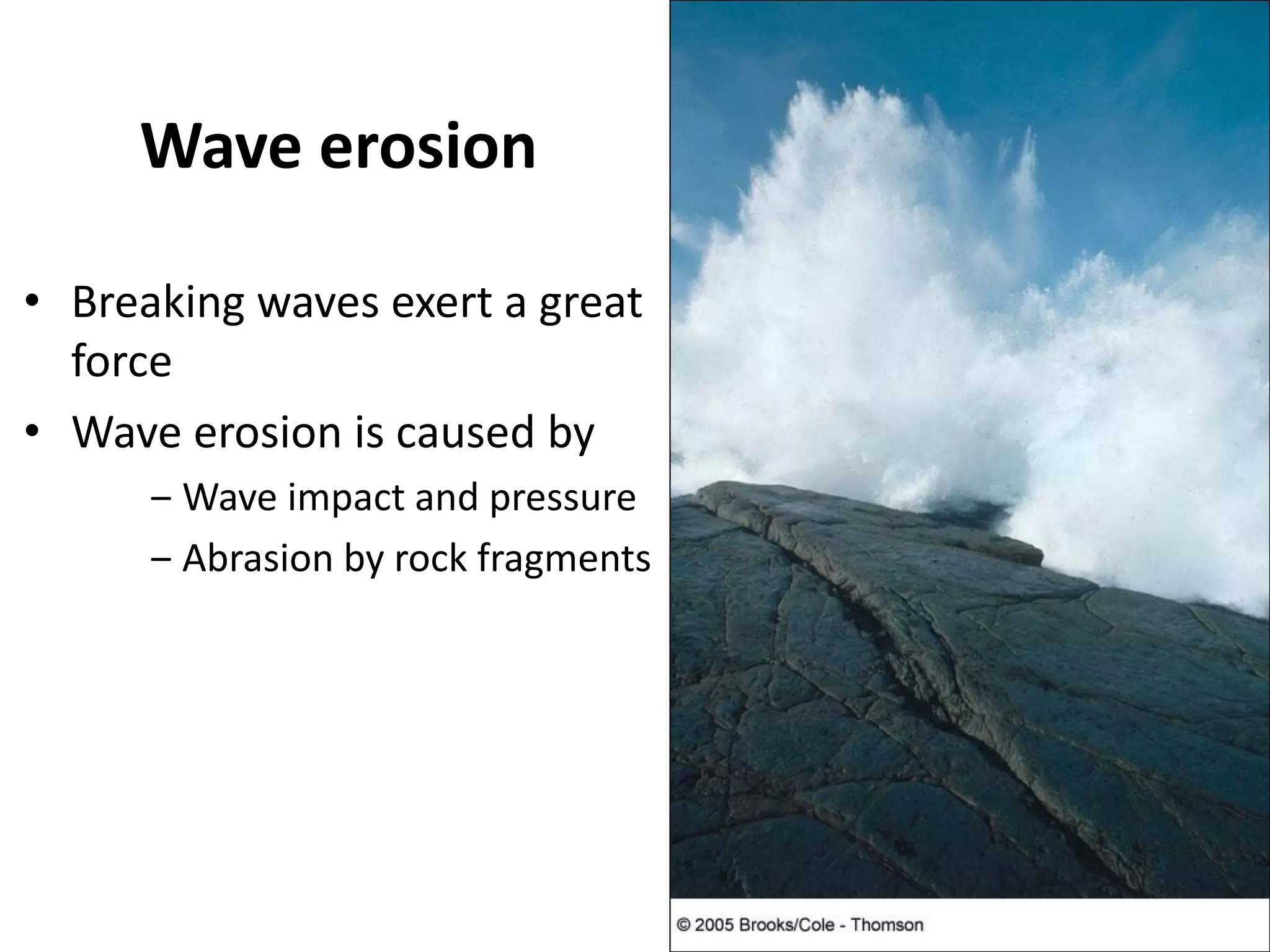 Wave erosion
• Breaking waves exert a great
force
• Wave erosion is caused by
‒ Wave impact and pressure
‒ Abrasion by rock fragments
 