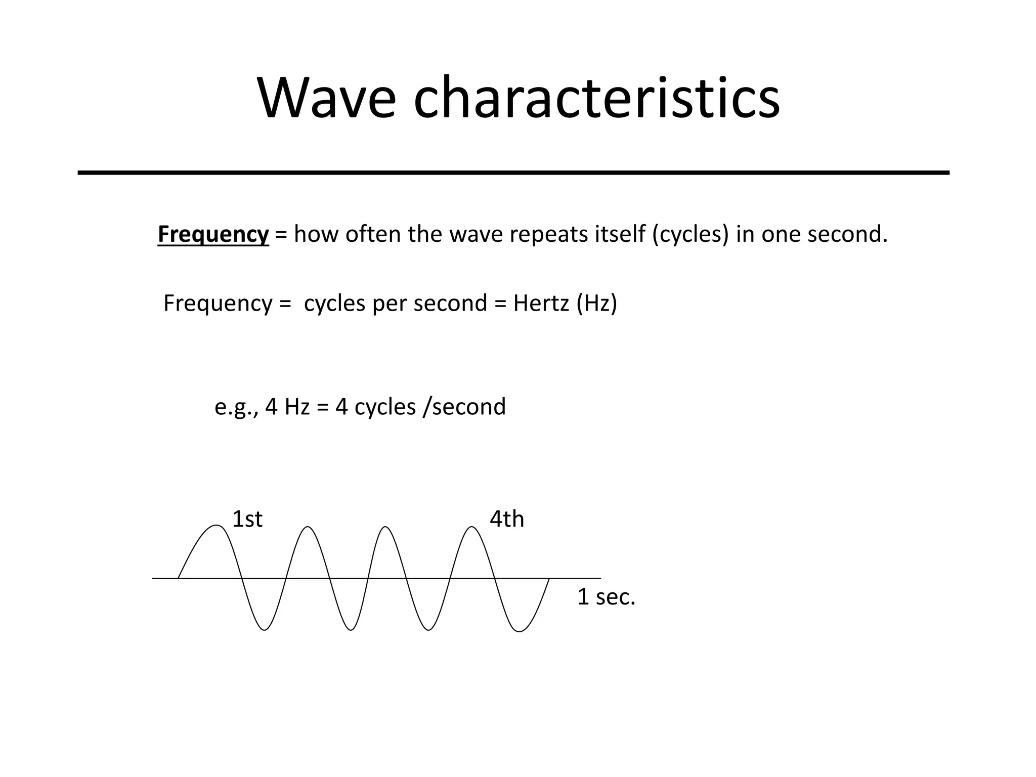 Wave characteristics
Frequency = how often the wave repeats itself (cycles) in one second.
Frequency = cycles per second = Hertz (Hz)
e.g., 4 Hz = 4 cycles /second
1st
1 sec.
4th
 
