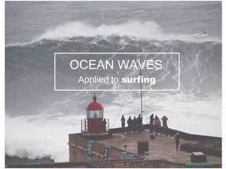 OCEAN WAVES
Applied to surfing
 