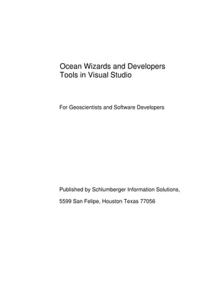 Ocean Wizards and Developers
Tools in Visual Studio
For Geoscientists and Software Developers
Published by Schlumberger Information Solutions,
5599 San Felipe, Houston Texas 77056
 