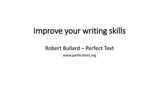 Improve your writing skills
Robert Bullard – Perfect Text
www.perfecttext.org
 