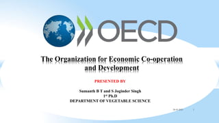 The Organization for Economic Co-operation
and Development
PRESENTED BY
Sumanth B T and S Joginder Singh
1st Ph.D
DEPARTMENT OF VEGETABLE SCIENCE
28-05-2023 1
 