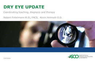 3/20/2024
DRY EYE UPDATE
Coordinating teaching, diagnosis and therapy
Robert Fintelmann M.D., FACS, Kevin Helmuth O.D.
 