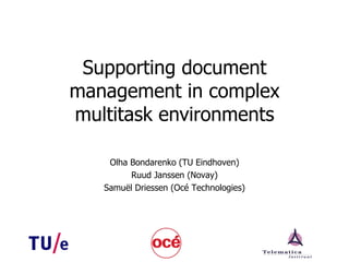 Supporting document management in complex multitask environments Olha Bondarenko (TU Eindhoven) Ruud Janssen (Novay) Samu ël Driessen  (Oc é Technologies) 