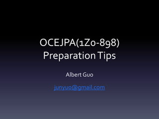 OCEJPA(1Z0-898)
PreparationTips
Albert Guo
junyuo@gmail.com
 