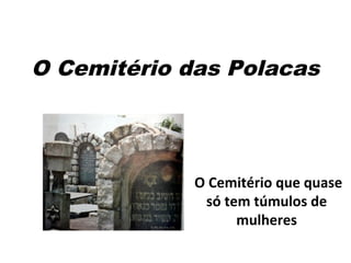 O Cemitério das Polacas
O Cemitério que quase
só tem túmulos de
mulheres
 