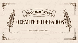 OCEMITERIODEBARCOS
Francisco Castro
Felipe Antonio Figueroa 1ºBac C
 