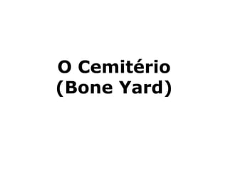 O Cemitério
(Bone Yard)
 