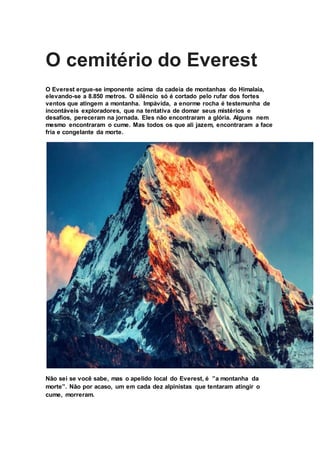 O cemitério do Everest
O Everest ergue-se imponente acima da cadeia de montanhas do Himalaia,
elevando-se a 8.850 metros. ...