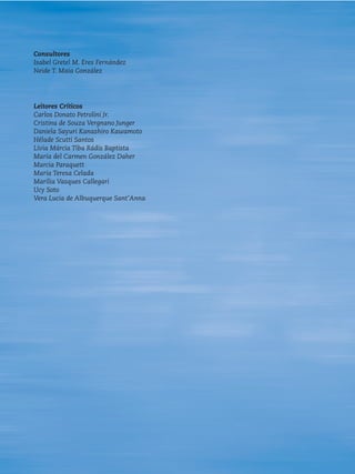 Consultores
Isabel Gretel M. Eres Fernández
Neide T. Maia González




Leitores Críticos
Carlos Donato Petrolini Jr.
Cristina de Souza Vergnano Junger
Daniela Sayuri Kanashiro Kawamoto
Hélade Scutti Santos
Lívia Márcia Tiba Rádis Baptista
María del Carmen González Daher
Marcia Paraquett
María Teresa Celada
Marília Vasques Callegari
Ucy Soto
Vera Lucia de Albuquerque Sant’Anna
 