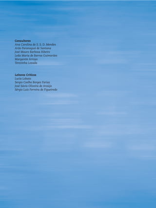 Consultores
Ana Carolina de S. S. D. Mendes
Arão Paranaguá de Santana
José Mauro Barbosa Ribeiro
Leda Maria de Barros Guimarães
Margarete Arroyo
Terezinha Losada



Leitores Críticos
Lucia Lobato
Sergio Coelho Borges Farias
José Sávio Oliveira de Araújo
Sérgio Luis Ferreira de Figueiredo
 