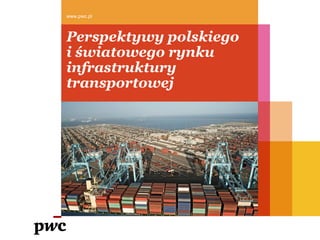 Perspektywy polskiego
i światowego rynku
infrastruktury
transportowej
www.pwc.pl
 