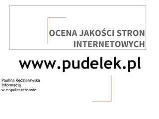 OCENA JAKOŚCI STRON
INTERNETOWYCH
www.pudelek.pl
Paulina Kędzierawska
Informacja
w e-społeczeństwie
 