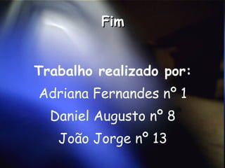 Fim Trabalho realizado por: Adriana Fernandes nº 1 Daniel Augusto nº 8 João Jorge nº 13 