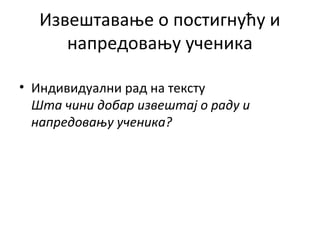 Извештавање о постигнућу и
напредовању ученика
• Индивидуални рад на тексту
Шта чини добар извештај о раду и
напредовању ученика?
 