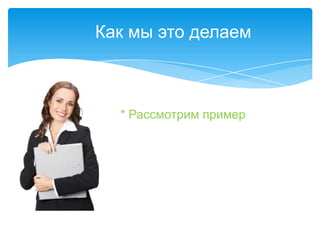 Как мы это делаем



  * Рассмотрим пример
 