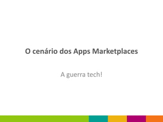 O cenário dos Apps Marketplaces

         A guerra tech!
 