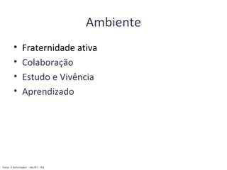 Ambiente
• Fraternidade ativa
• Colaboração
• Estudo e Vivência
• Aprendizado
Fonte: O Reformador – Abr/97 - FEB
 