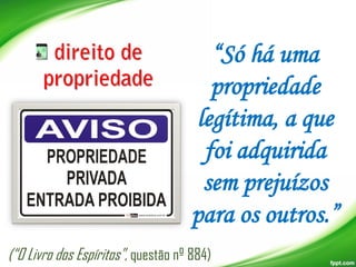 “Só há uma
propriedade
legítima, a que
foi adquirida
sem prejuízos
para os outros.”
(“O Livro dos Espíritos”, questão nº 884)

 