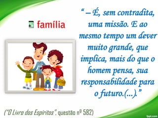 “ – É, sem contradita,
uma missão. E ao
mesmo tempo um dever
muito grande, que
implica, mais do que o
homem pensa, sua
responsabilidade para
o futuro.(...).”
(“O Livro dos Espíritos”, questão nº 582)

 