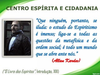 “Que ninguém, portanto, se
iluda: o estudo do Espiritismo
é imenso; liga-se a todas as
questões da metafísica e da
ordem social; é todo um mundo
que se abre ante nós.”
(Allan Kardec)
(“O Livro dos Espíritos”, Introdução, XIII)

 