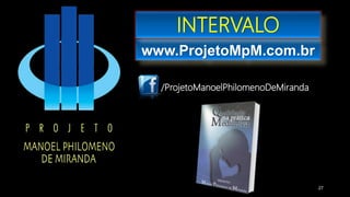 www.ProjetoMpM.com.br
/ProjetoManoelPhilomenoDeMiranda
INTERVALO
27
 