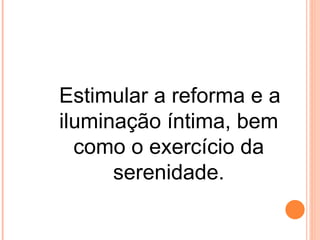 Estimular a reforma e a
iluminação íntima, bem
  como o exercício da
      serenidade.
 