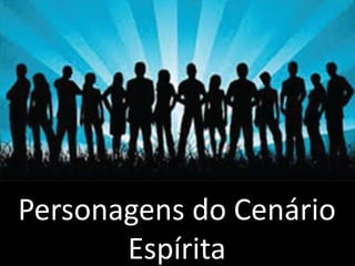 Personagens do Cenário 
Espírita 
 