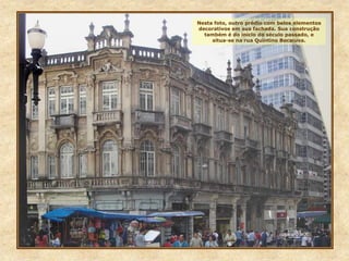 Nesta foto, outro prédio com belos elementos
decorativos em sua fachada. Sua construção
também é do início do século passado, e
situa-se na rua Quintino Bocaiuva.
 