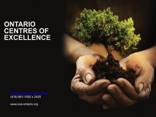 ONTARIO
CENTRES OF
EXCELLENCE




 balinder.rai@oce-ontario.org
 (416) 861-1092 x 2425

 www.oce-ontario.org
 