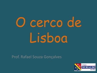 O cerco de Lisboa Prof. Rafael Souza Gonçalves 