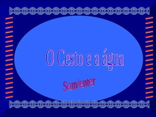 O Cesto e a água  Som/enter 