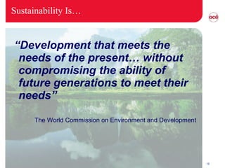 Sustainability Is… “ Development that meets the needs of the present… without compromising the ability of future generations to meet their needs” The World Commission on Environment and Development 