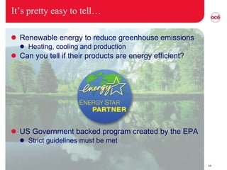 It’s pretty easy to tell… Renewable energy to reduce greenhouse emissions Heating, cooling and production  Can you tell if their products are energy efficient? US Government backed program created by the EPA Strict guidelines must be met 