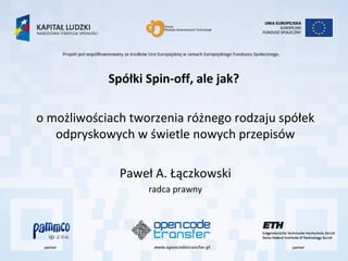 Spółki Spin-off, ale jak?  o możliwościach tworzenia różnego rodzaju spółek odpryskowych w świetle nowych przepisów Paweł A. Łączkowski radca prawny 