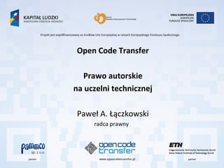 Open Code Transfer

  Prawo autorskie
na uczelni technicznej

Paweł A. Łączkowski
     radca prawny
 