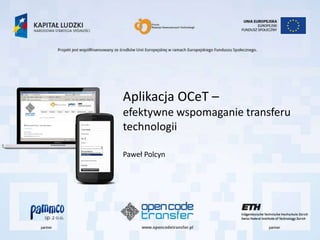 Aplikacja OCeT –
efektywne wspomaganie transferu
technologii

Paweł Polcyn
 