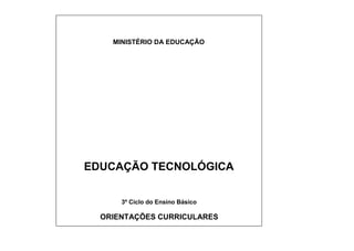 MINISTÉRIO DA EDUCAÇÃO
EDUCAÇÃO TECNOLÓGICA
3º Ciclo do Ensino Básico
ORIENTAÇÕES CURRICULARES
 
