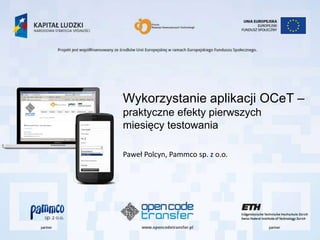 Wykorzystanie aplikacji OCeT –
praktyczne efekty pierwszych
miesięcy testowania

Paweł Polcyn, Pammco sp. z o.o.
 