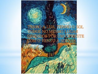 TENHO A LUA, TENHO O SOL
TODOS NO MESMO LUGAR
DIVIDIDOS POR UM CIPRESTE
COM O VENTO A SOPRAR
 