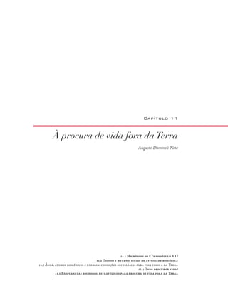 À procura de vida fora daTerra
Augusto Damineli Neto
Capítulo 11
11.1 Micróbios: os ETs do século XXI
11.2 Ozônio e metano: sinais de atividade biológica
11.3 Água, átomos biogênicos e energia: condições necessárias para vida como a da Terra
11.4 Onde procurar vida?
11.5 Exoplanetas rochosos: estratégicos para procura de vida fora da Terra
 
