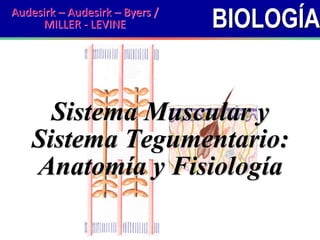 BIOLOGÍA
Sistema Muscular y
Sistema Tegumentario:
Anatomía y Fisiología
Audesirk – Audesirk – Byers /
MILLER - LEVINE
 