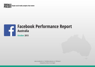 Facebook Performance Report
Australia
October 2013

www.socialpulse.co // hello@socialpulse.co // #fbreport
Analysed by Online Circle Digital

 
